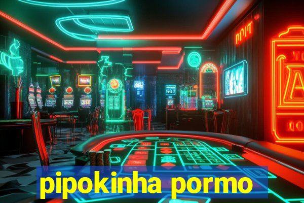 pipokinha pormo